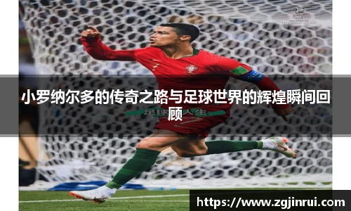 小罗纳尔多的传奇之路与足球世界的辉煌瞬间回顾